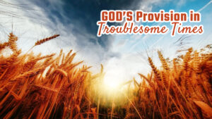 God’s Provision In Troublesome Times