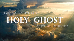 Have You Received The Holy Ghost Since You Believed?