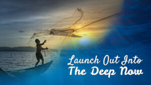 Launch Out Into The Deep Now
